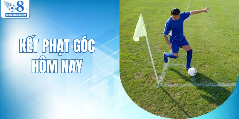 Kèo Phạt Góc Hôm Nay - Bí Kíp Dự Đoán Dễ Thắng Lớn 
