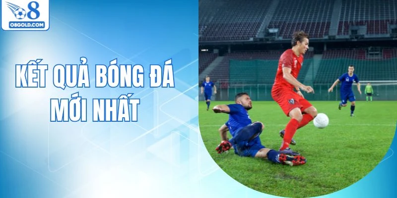 Kết Quả Bóng Đá Mới Nhất Được O8 Cập Nhật Mỗi Ngày 